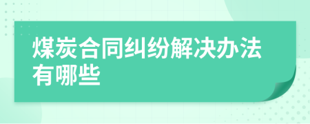 煤炭合同纠纷解决办法有哪些