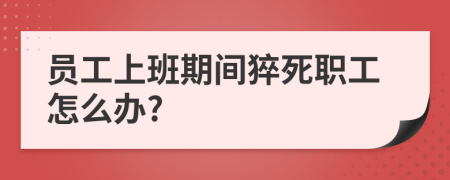 员工上班期间猝死职工怎么办?