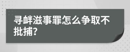 寻衅滋事罪怎么争取不批捕？