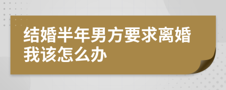 结婚半年男方要求离婚我该怎么办
