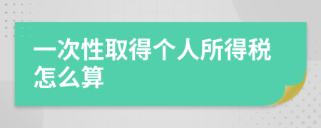 一次性取得个人所得税怎么算