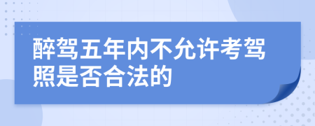 醉驾五年内不允许考驾照是否合法的