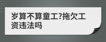 岁算不算童工?拖欠工资违法吗