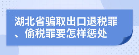 湖北省骗取出口退税罪、偷税罪要怎样惩处