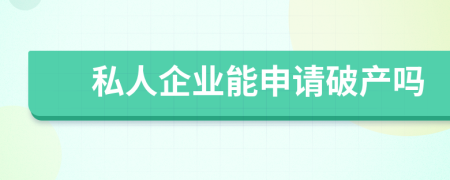 私人企业能申请破产吗