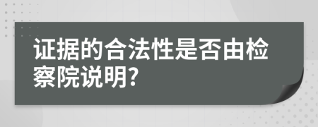 证据的合法性是否由检察院说明?