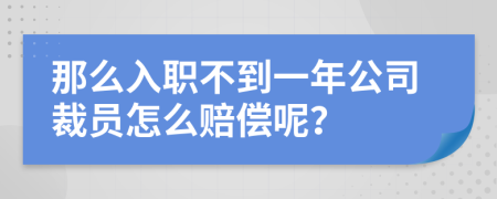 那么入职不到一年公司裁员怎么赔偿呢？