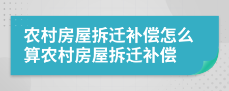 农村房屋拆迁补偿怎么算农村房屋拆迁补偿