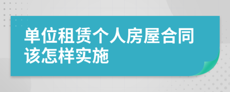 单位租赁个人房屋合同该怎样实施