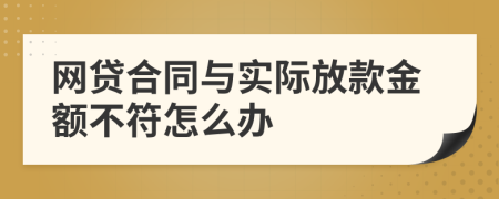 网贷合同与实际放款金额不符怎么办