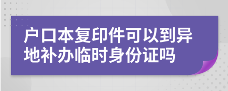 户口本复印件可以到异地补办临时身份证吗