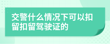 交警什么情况下可以扣留扣留驾驶证的