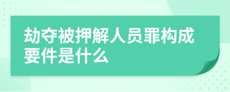 劫夺被押解人员罪构成要件是什么