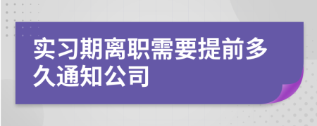 实习期离职需要提前多久通知公司