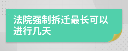 法院强制拆迁最长可以进行几天