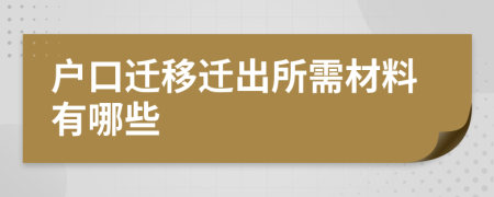 户口迁移迁出所需材料有哪些