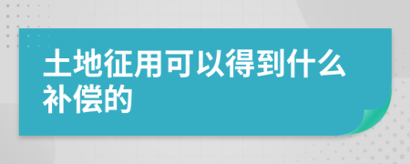 土地征用可以得到什么补偿的