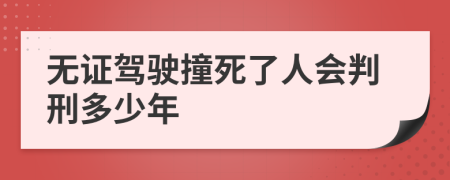 无证驾驶撞死了人会判刑多少年