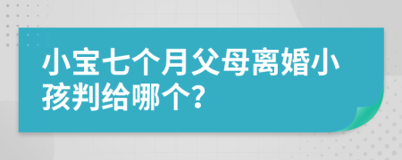 小宝七个月父母离婚小孩判给哪个？