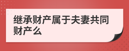 继承财产属于夫妻共同财产么