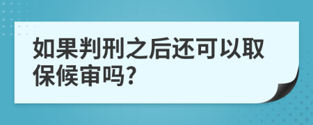 如果判刑之后还可以取保候审吗?