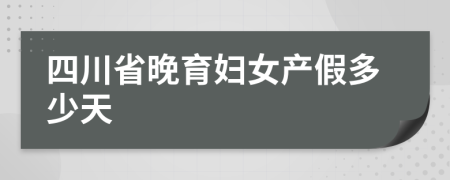 四川省晚育妇女产假多少天