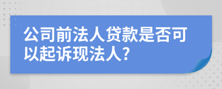 公司前法人贷款是否可以起诉现法人?