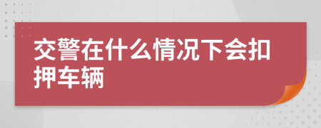 交警在什么情况下会扣押车辆