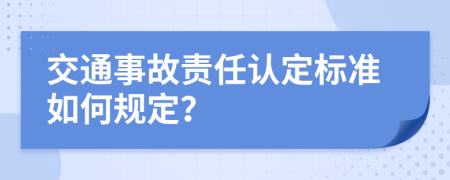 交通事故责任认定标准如何规定？