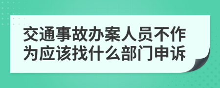 交通事故办案人员不作为应该找什么部门申诉