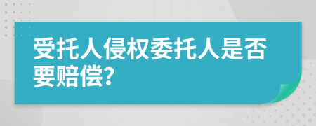受托人侵权委托人是否要赔偿？