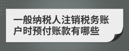 一般纳税人注销税务账户时预付账款有哪些