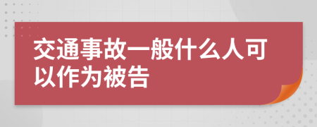 交通事故一般什么人可以作为被告