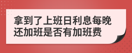 拿到了上班日利息每晚还加班是否有加班费