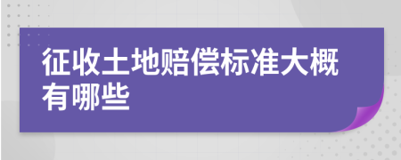 征收土地赔偿标准大概有哪些