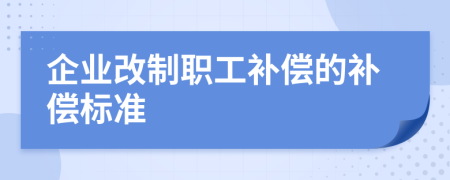 企业改制职工补偿的补偿标准