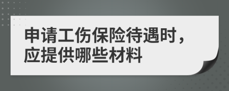 申请工伤保险待遇时，应提供哪些材料