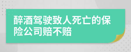 醉酒驾驶致人死亡的保险公司赔不赔