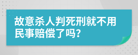 故意杀人判死刑就不用民事赔偿了吗？