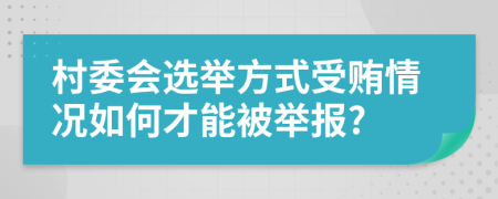 村委会选举方式受贿情况如何才能被举报?