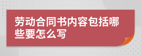 劳动合同书内容包括哪些要怎么写