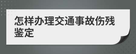 怎样办理交通事故伤残鉴定