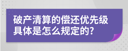 破产清算的偿还优先级具体是怎么规定的?