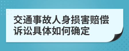 交通事故人身损害赔偿诉讼具体如何确定