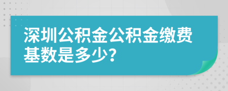 深圳公积金公积金缴费基数是多少？