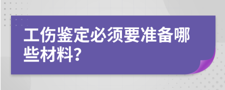工伤鉴定必须要准备哪些材料？