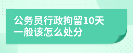 公务员行政拘留10天一般该怎么处分