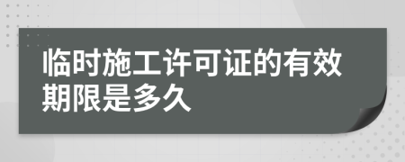 临时施工许可证的有效期限是多久