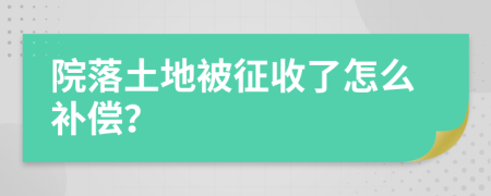 院落土地被征收了怎么补偿？