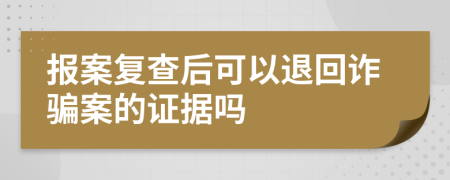 报案复查后可以退回诈骗案的证据吗